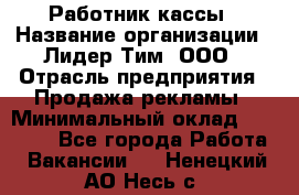 Работник кассы › Название организации ­ Лидер Тим, ООО › Отрасль предприятия ­ Продажа рекламы › Минимальный оклад ­ 25 000 - Все города Работа » Вакансии   . Ненецкий АО,Несь с.